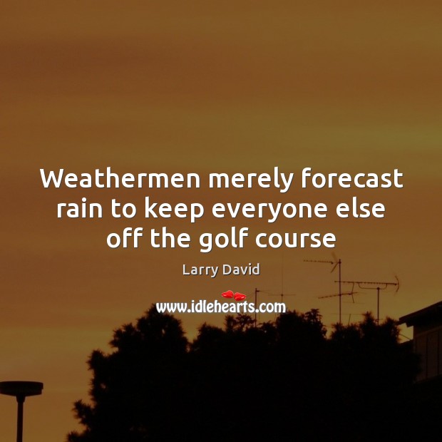 Weathermen merely forecast rain to keep everyone else off the golf course Larry David Picture Quote