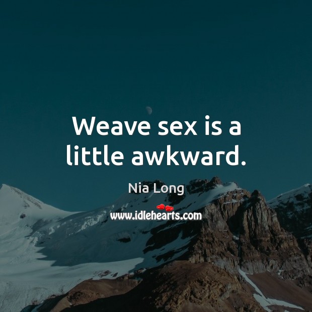 Weave sex is a little awkward. Nia Long Picture Quote