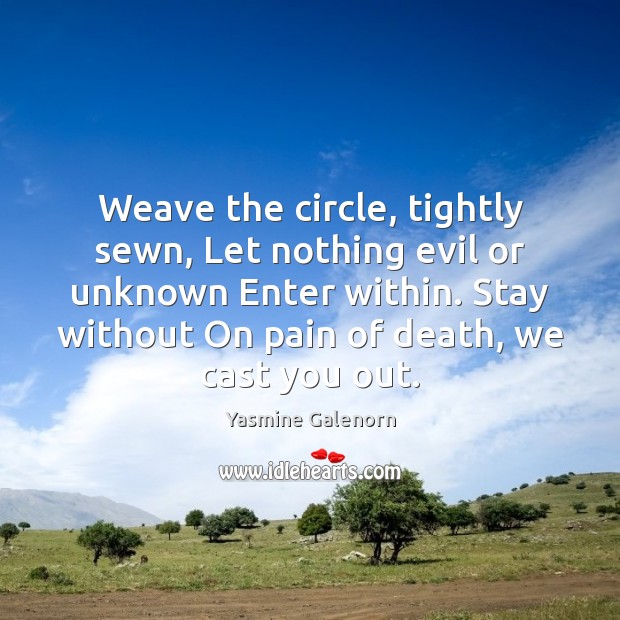 Weave the circle, tightly sewn, Let nothing evil or unknown Enter within. Yasmine Galenorn Picture Quote
