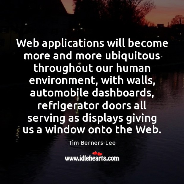 Web applications will become more and more ubiquitous throughout our human environment, Tim Berners-Lee Picture Quote