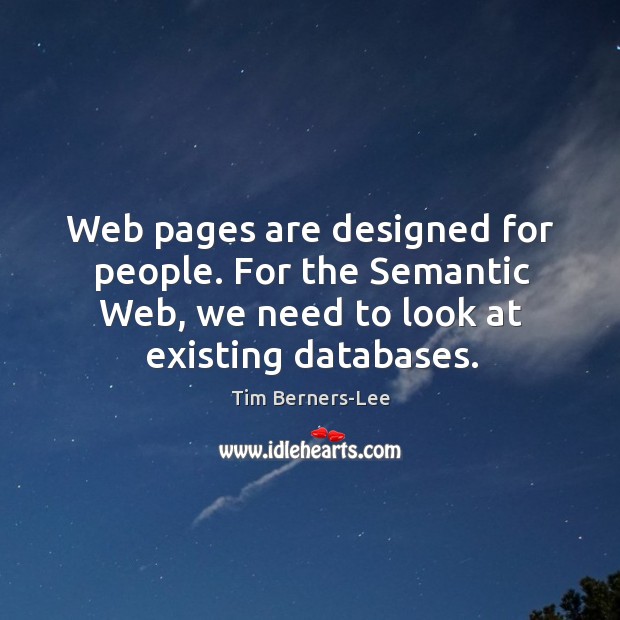 Web pages are designed for people. For the semantic web, we need to look at existing databases. Tim Berners-Lee Picture Quote