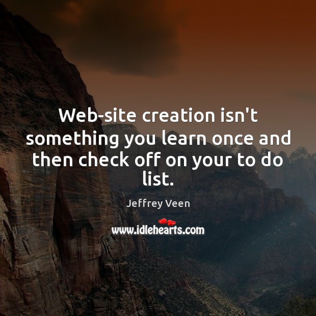 Web-site creation isn’t something you learn once and then check off on your to do list. Jeffrey Veen Picture Quote