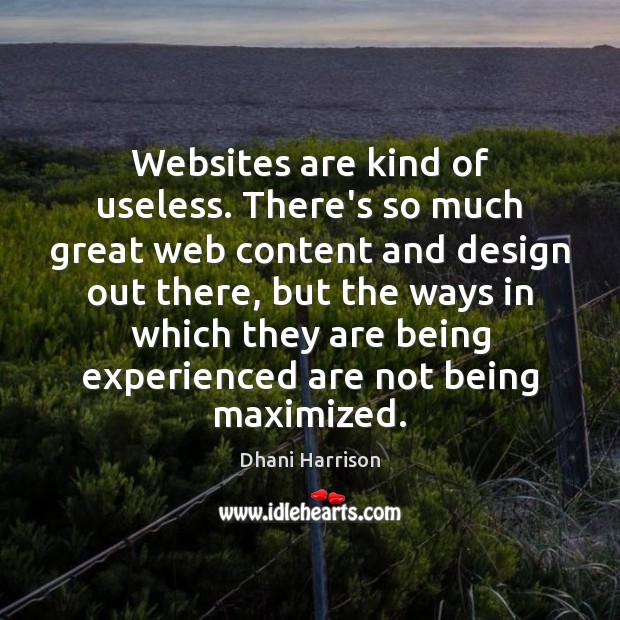 Websites are kind of useless. There’s so much great web content and Dhani Harrison Picture Quote
