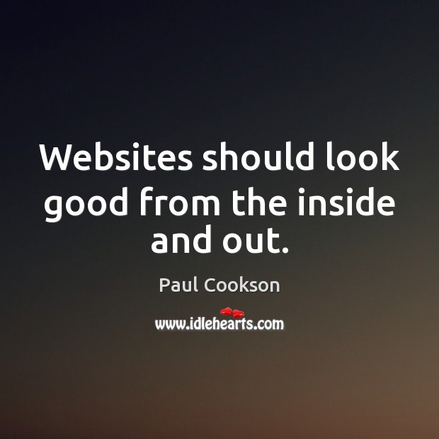 Websites should look good from the inside and out. Paul Cookson Picture Quote