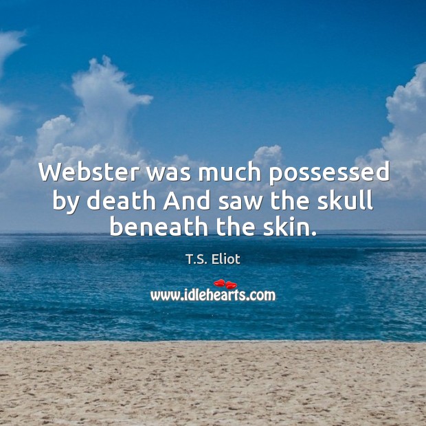 Webster was much possessed by death And saw the skull beneath the skin. T.S. Eliot Picture Quote