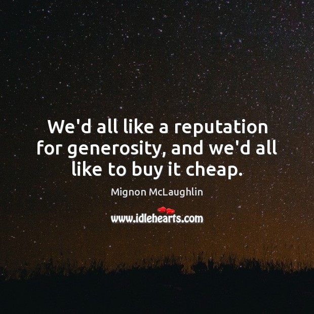 We’d all like a reputation for generosity, and we’d all like to buy it cheap. Mignon McLaughlin Picture Quote