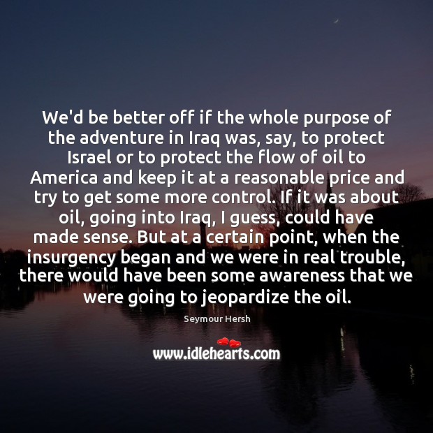 We’d be better off if the whole purpose of the adventure in Seymour Hersh Picture Quote