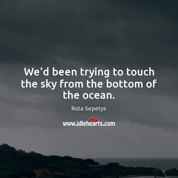 We’d been trying to touch the sky from the bottom of the ocean. Image