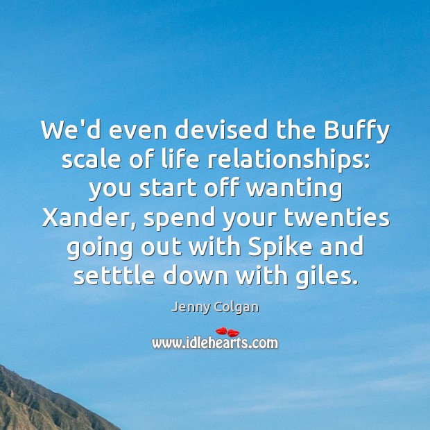 We’d even devised the Buffy scale of life relationships: you start off 