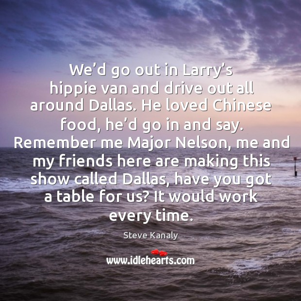 We’d go out in larry’s hippie van and drive out all around dallas. Steve Kanaly Picture Quote