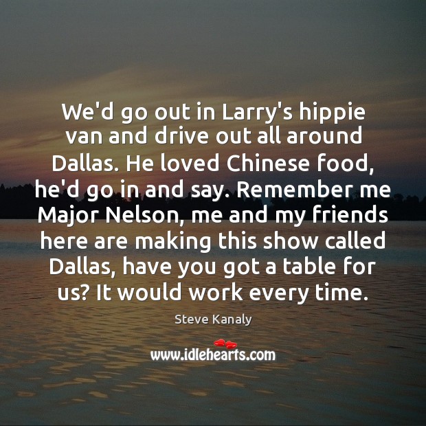 We’d go out in Larry’s hippie van and drive out all around Steve Kanaly Picture Quote