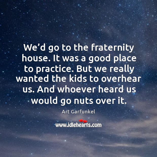 We’d go to the fraternity house. It was a good place to practice. Image
