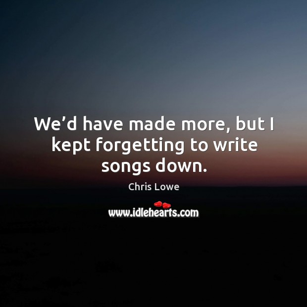 We’d have made more, but I kept forgetting to write songs down. Chris Lowe Picture Quote