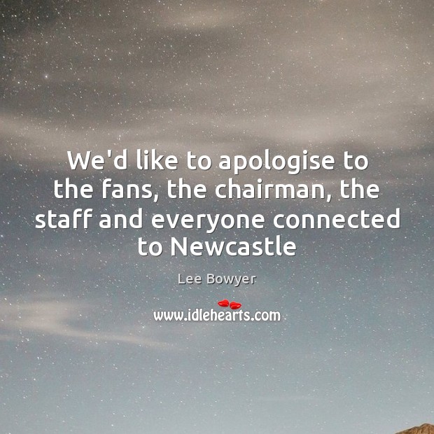 We’d like to apologise to the fans, the chairman, the staff and Lee Bowyer Picture Quote