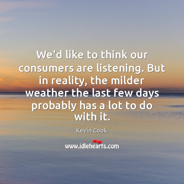 We’d like to think our consumers are listening. But in reality, the Kevin Cook Picture Quote