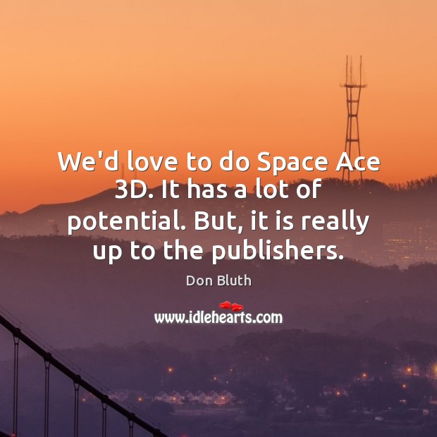 We’d love to do Space Ace 3D. It has a lot of Don Bluth Picture Quote