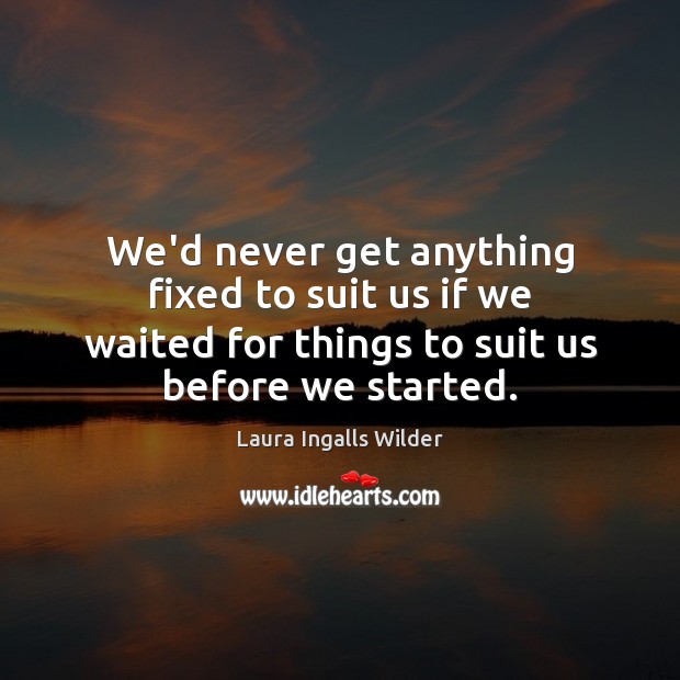 We’d never get anything fixed to suit us if we waited for Laura Ingalls Wilder Picture Quote
