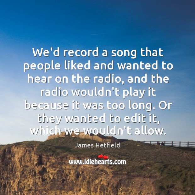 We’d record a song that people liked and wanted to hear on James Hetfield Picture Quote