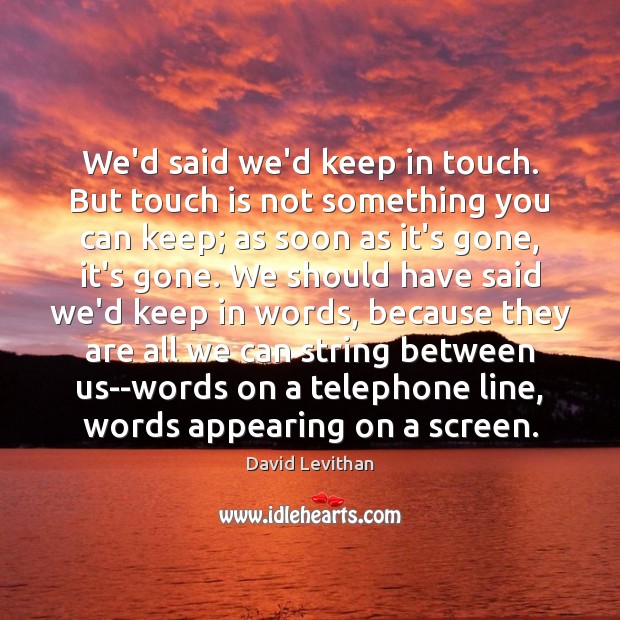 We’d said we’d keep in touch. But touch is not something you David Levithan Picture Quote