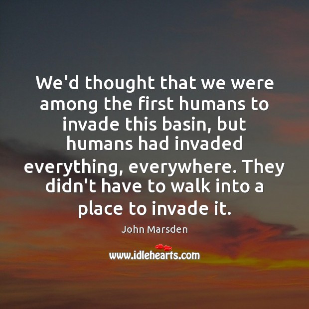 We’d thought that we were among the first humans to invade this John Marsden Picture Quote