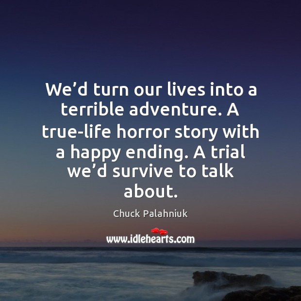 We’d turn our lives into a terrible adventure. A true-life horror Chuck Palahniuk Picture Quote