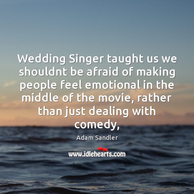 Wedding Singer taught us we shouldnt be afraid of making people feel Adam Sandler Picture Quote