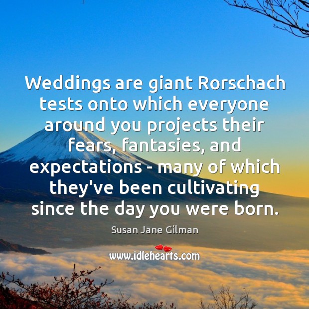 Weddings are giant Rorschach tests onto which everyone around you projects their Susan Jane Gilman Picture Quote