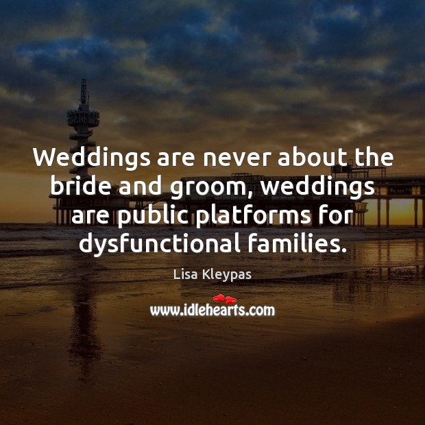 Weddings are never about the bride and groom, weddings are public platforms Lisa Kleypas Picture Quote