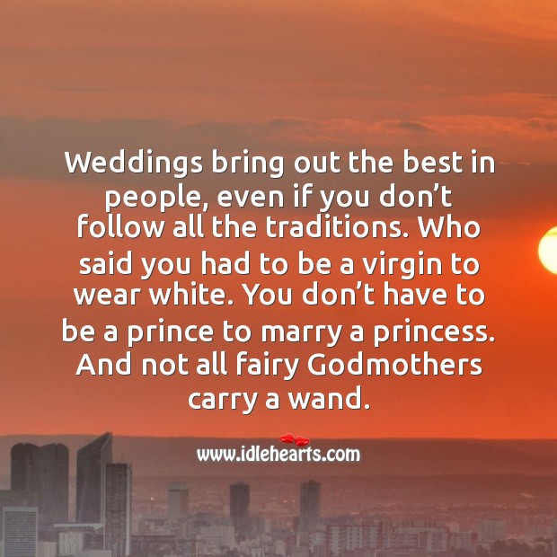 Weddings bring out the best in people, even if you don’t follow all the traditions. 