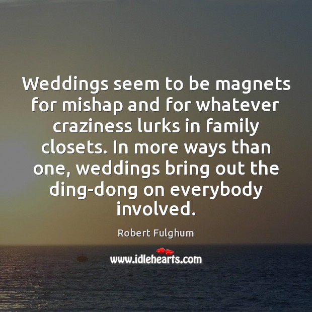 Weddings seem to be magnets for mishap and for whatever craziness lurks Robert Fulghum Picture Quote
