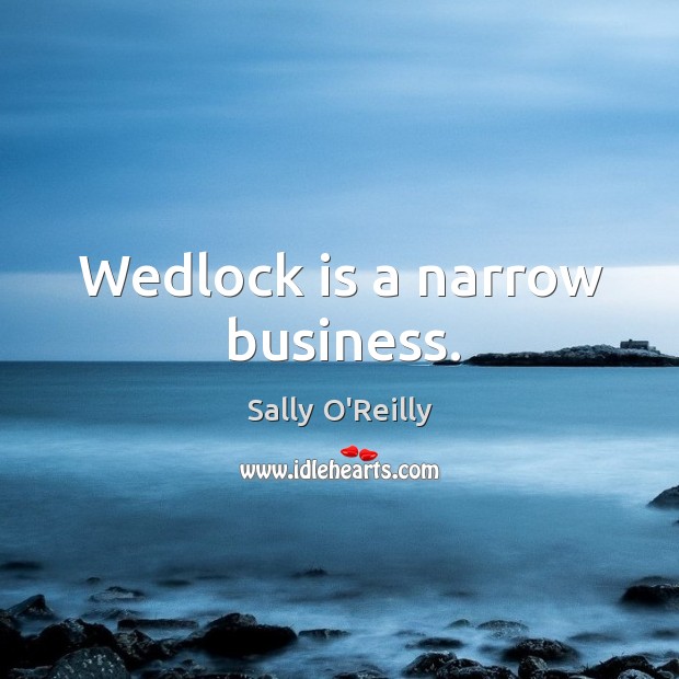 Wedlock is a narrow business. Sally O’Reilly Picture Quote