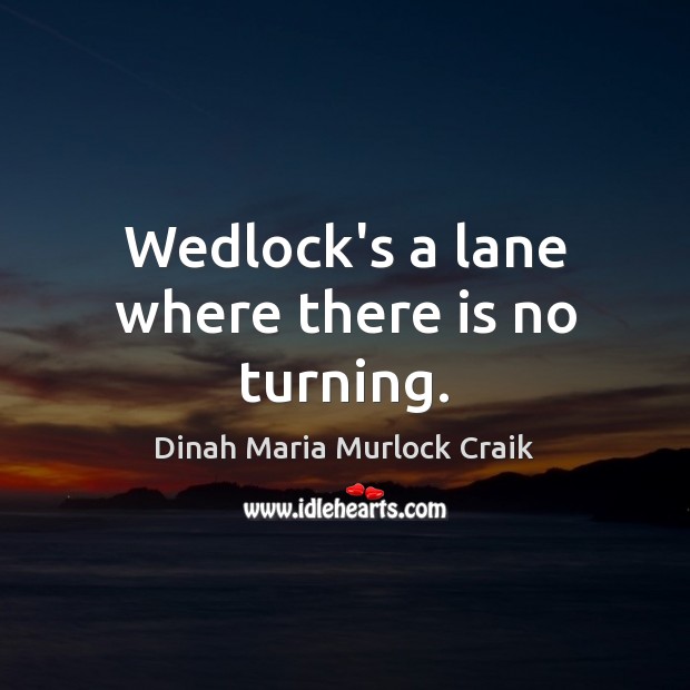 Wedlock’s a lane where there is no turning. Image