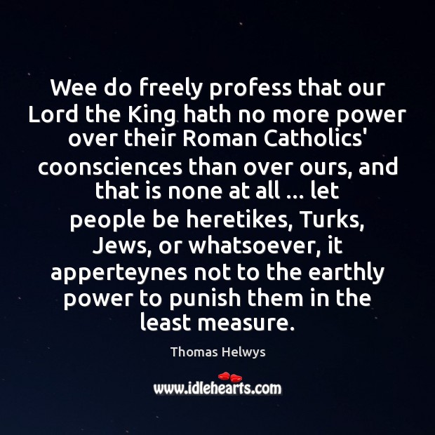 Wee do freely profess that our Lord the King hath no more Thomas Helwys Picture Quote