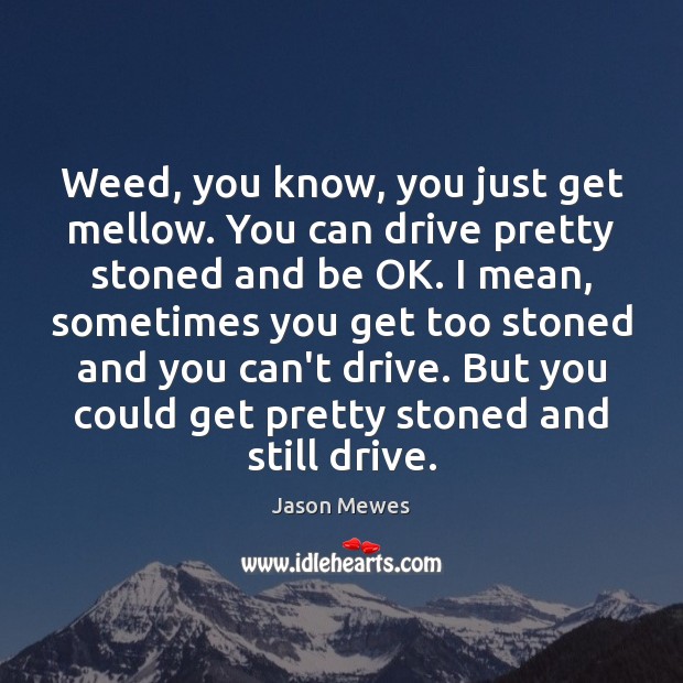 Weed, you know, you just get mellow. You can drive pretty stoned Jason Mewes Picture Quote