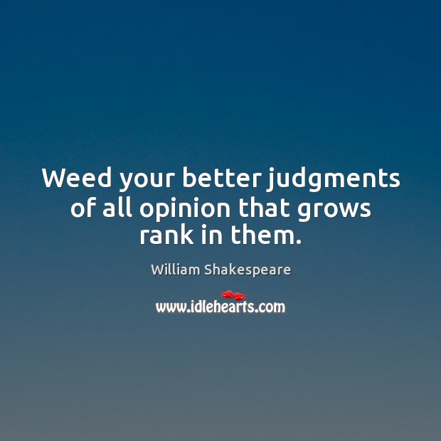 Weed your better judgments of all opinion that grows rank in them. Image