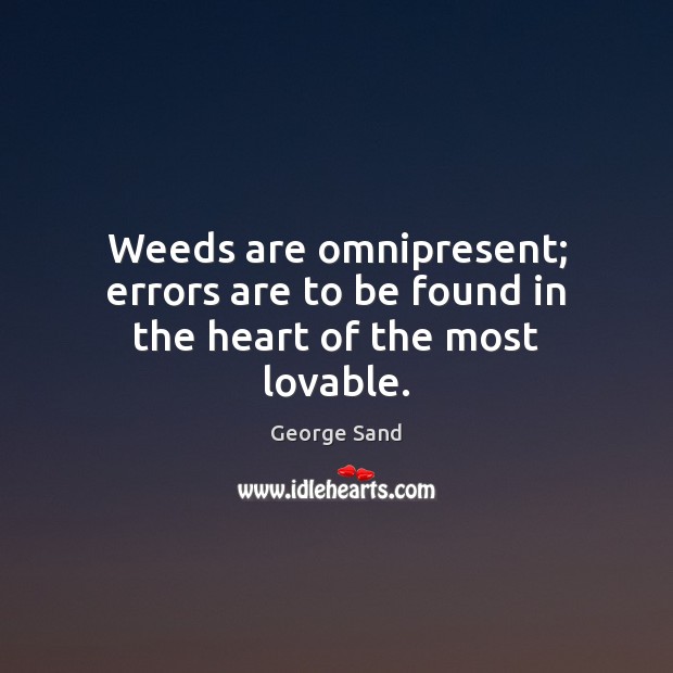 Weeds are omnipresent; errors are to be found in the heart of the most lovable. George Sand Picture Quote