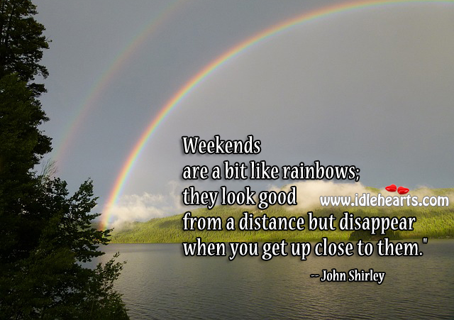 Weekends are a bit like rainbows John Shirley Picture Quote