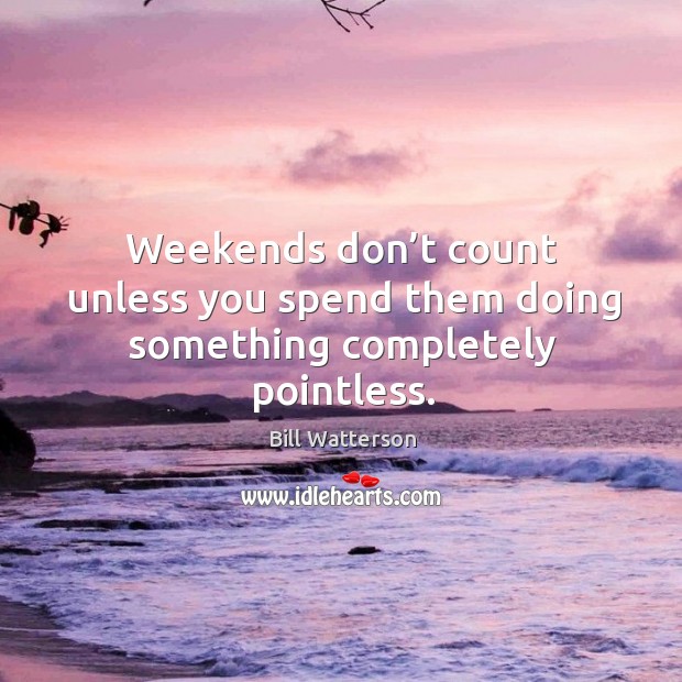 Weekends don’t count unless you spend them doing something completely pointless. Bill Watterson Picture Quote