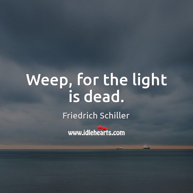 Weep, for the light is dead. Friedrich Schiller Picture Quote