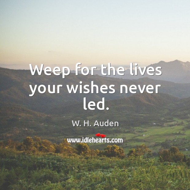 Weep for the lives your wishes never led. Image