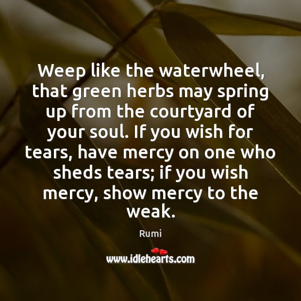 Weep like the waterwheel, that green herbs may spring up from the Image
