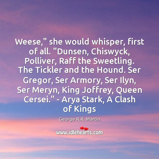 Weese,” she would whisper, first of all. “Dunsen, Chiswyck, Polliver, Raff the Image