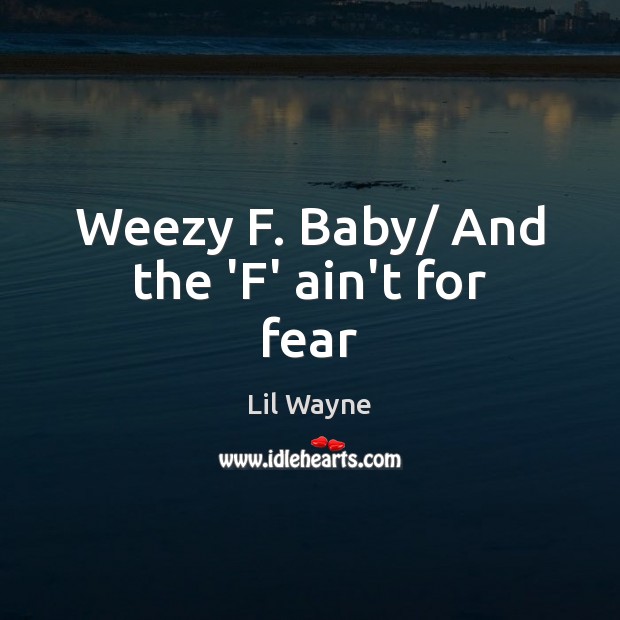 Weezy F. Baby/ And the ‘F’ ain’t for fear Lil Wayne Picture Quote