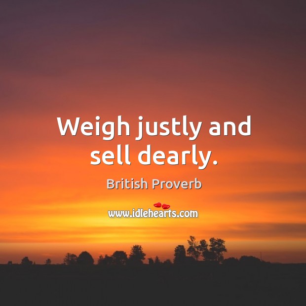 Weigh justly and sell dearly. British Proverbs Image