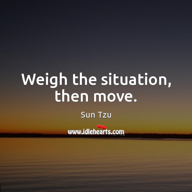Weigh the situation, then move. Sun Tzu Picture Quote