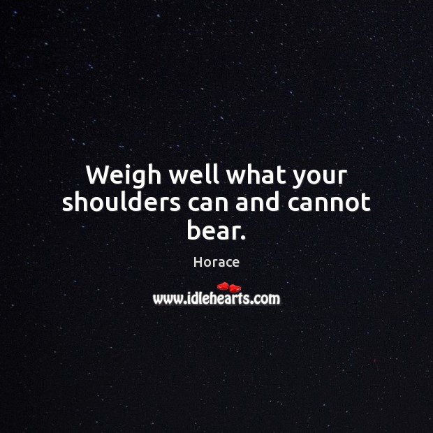 Weigh well what your shoulders can and cannot bear. Horace Picture Quote