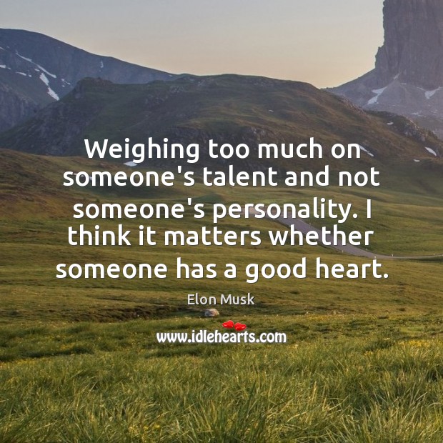 Weighing too much on someone’s talent and not someone’s personality. I think Elon Musk Picture Quote