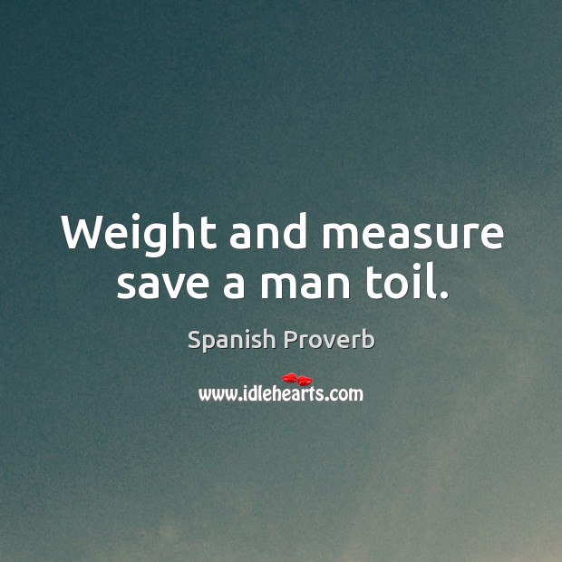 Weight and measure save a man toil. Image