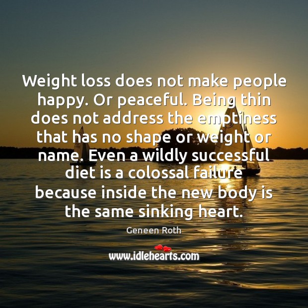 Weight loss does not make people happy. Or peaceful. Being thin does Geneen Roth Picture Quote