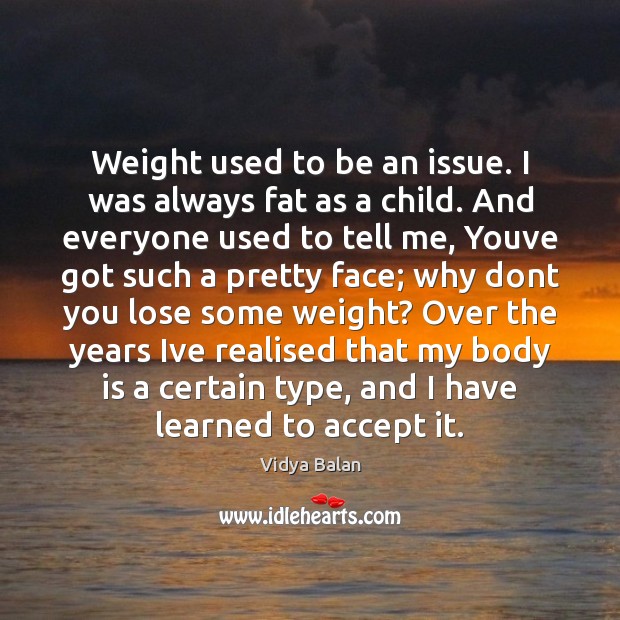 Weight used to be an issue. I was always fat as a Vidya Balan Picture Quote